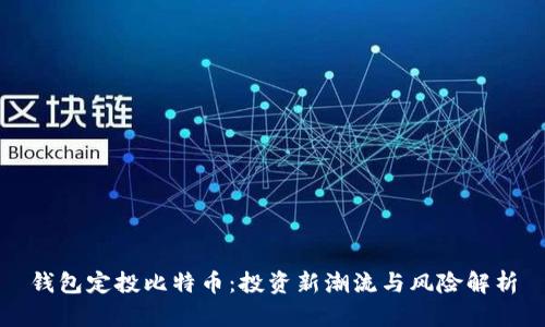 钱包定投比特币：投资新潮流与风险解析