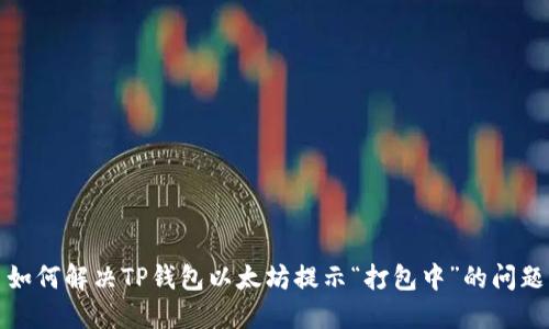 如何解决TP钱包以太坊提示“打包中”的问题