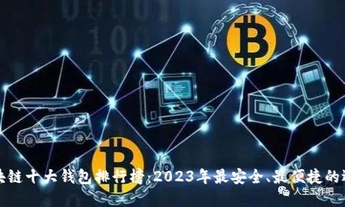 区块链十大钱包排行榜：2023年最安全、最便捷的选择