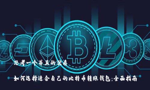 思考一个并且的优质

如何选择适合自己的比特币转账钱包：全面指南