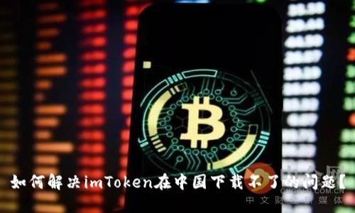 如何解决imToken在中国下载不了的问题？