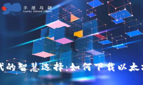 区块链时代的智慧选择：如何下载以太坊在线钱包