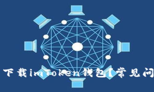 为什么你无法下载imToken钱包？常见问题及解决方案