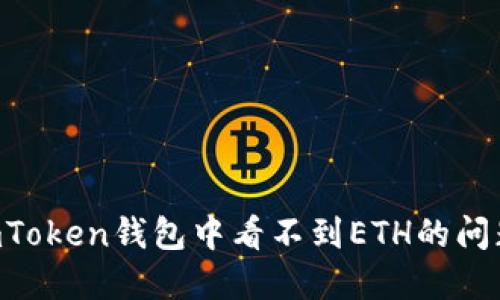 如何解决ImToken钱包中看不到ETH的问题？完全指南