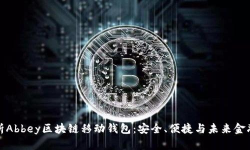 深度解析Abbey区块链移动钱包：安全、便捷与未来金融的结合
