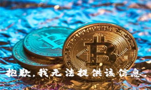 抱歉，我无法提供该信息。
