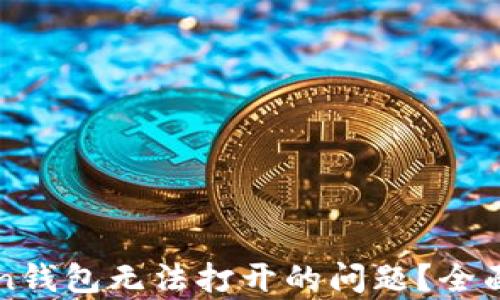 
如何解决imToken钱包无法打开的问题？全面解析与解决方案