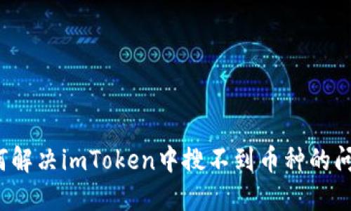 如何解决imToken中搜不到币种的问题？