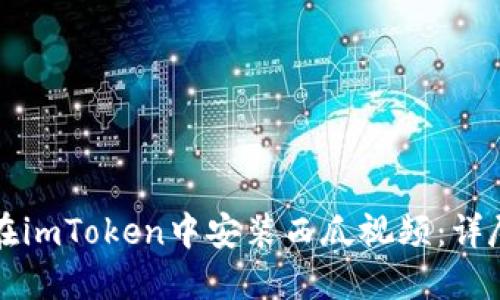 如何在imToken中安装西瓜视频：详尽指南
