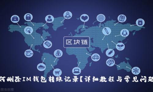 : 如何删除IM钱包转账记录？详细教程与常见问题解答