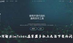 如何解决imToken在苹果手机上无法下载的问题