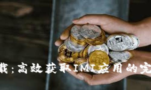 IMI下载：高效获取IMI应用的完整指南