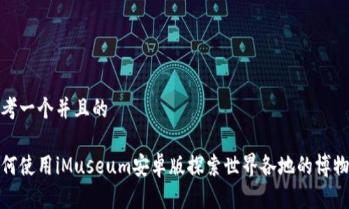 思考一个并且的

如何使用iMuseum安卓版探索世界各地的博物馆