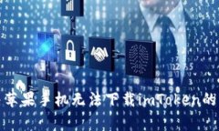 如何解决苹果手机无法下载imToken的常见问题