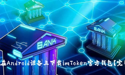  如何在Android设备上下载imToken官方钱包？完整指南
