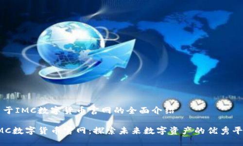 关于IMC数字货币官网的全面介绍

IMC数字货币官网：探索未来数字资产的优秀平台
