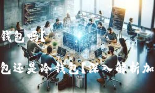 imToken属于热钱包吗？

imToken是热钱包还是冷钱包？深入解析加密数字资产安全