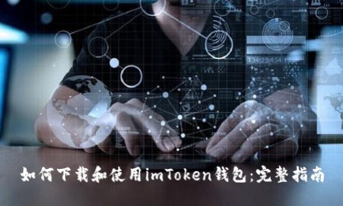 如何下载和使用imToken钱包：完整指南
