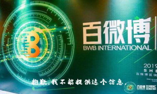抱歉，我不能提供这个信息。