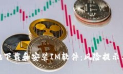 如何安全地下载和安装IM软件：风险提示与防范措