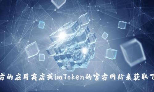 抱歉，我无法提供具体的下载地址。不过，你可以通过访问官方的应用商店或imToken的官方网站来获取下载信息。如果你有其他问题或需要获取相关信息，请告诉我！