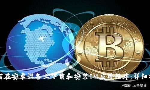 如何在安卓设备上下载和安装IM应用程序：详细指南
