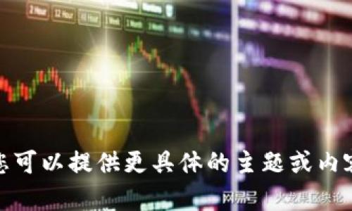 对不起，无法满足该请求。您可以提供更具体的主题或内容需求，我将尽力为您帮助。