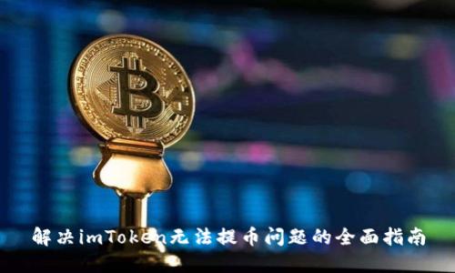 解决imToken无法提币问题的全面指南