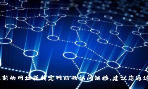抱歉，我无法提供实时数据和动态信息，如最新的网址或特定网站的访问链接。建议您通过搜索引擎查找“token.im”的最新官网地址。