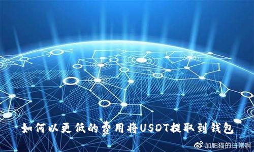 如何以更低的费用将USDT提取到钱包