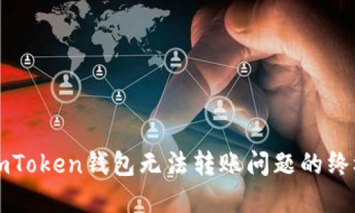 解决imToken钱包无法转账问题的终极指南