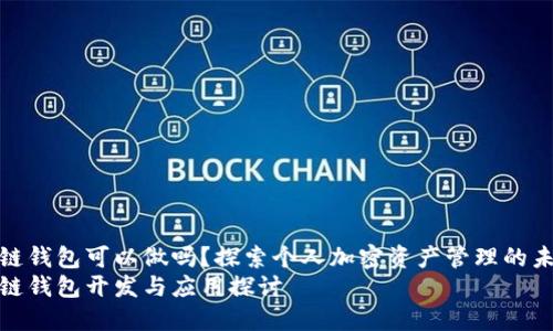 区块链钱包可以做吗？探索个人加密资产管理的未来  
区块链钱包开发与应用探讨