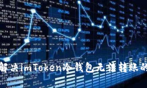 如何解决imToken冷钱包无法转账的问题