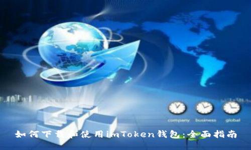 如何下载和使用imToken钱包：全面指南