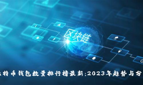 比特币钱包数量排行榜最新：2023年趋势与分析