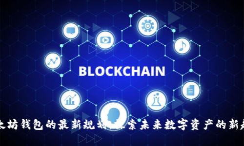 以太坊钱包的最新规划：探索未来数字资产的新趋势
