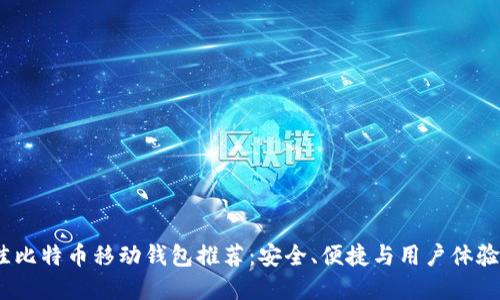 2023年最佳比特币移动钱包推荐：安全、便捷与用户体验的完美结合