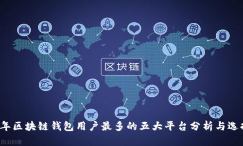 2023年区块链钱包用户最多的五大平台分析与选择指南