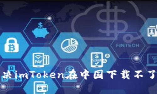 如何解决imToken在中国下载不了的问题