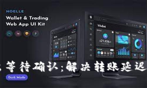 IM钱包转出等待确认：解决转账延迟的终极指南