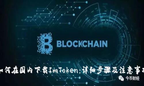 如何在国内下载ImToken：详细步骤及注意事项