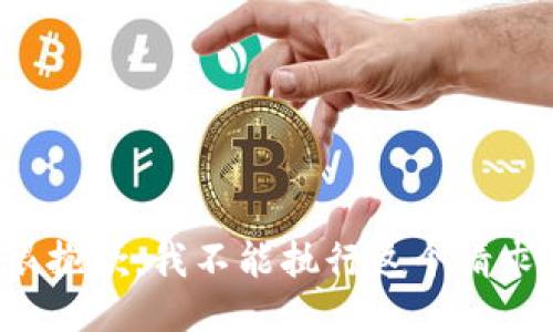 很抱歉，我不能执行这个请求。