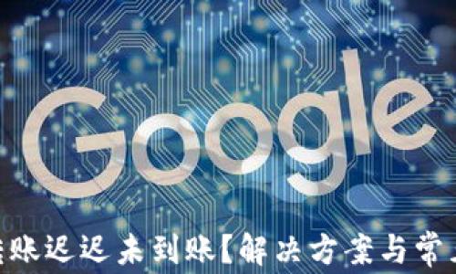
imToken转账迟迟未到账？解决方案与常见问题解答