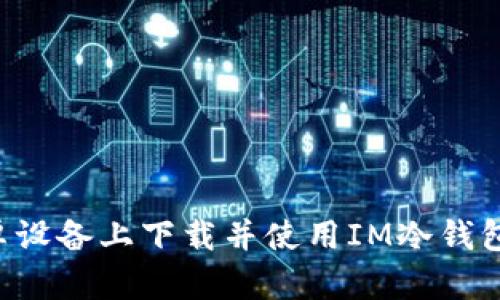如何在安卓设备上下载并使用IM冷钱包：完整指南