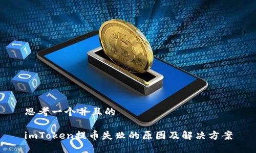 思考一个并且的

imToken提币失败的原因及解决方案