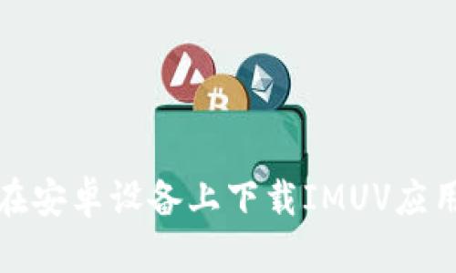 如何在安卓设备上下载IMUV应用程序