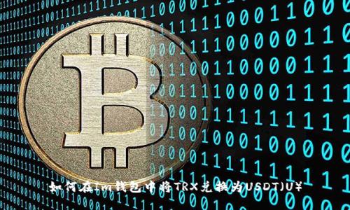 如何在Im钱包中将TRX兑换为USDT（U）
