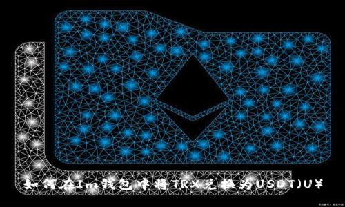 如何在Im钱包中将TRX兑换为USDT（U）