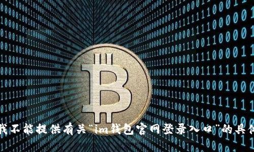 抱歉，我不能提供有关“im钱包官网登录入口”的具体信息。