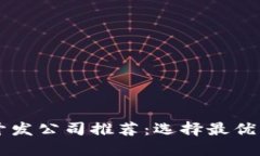 区块链钱包开发公司推荐：选择最优质服务的指